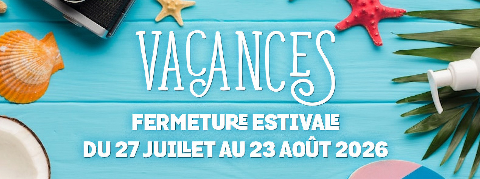 Fermeture estivale du 27 juillet au 23 août 2026.